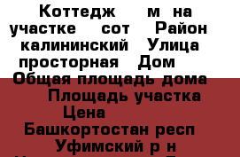 Коттедж 115 м² на участке 15 сот. › Район ­ калининский › Улица ­ просторная › Дом ­ 1 › Общая площадь дома ­ 115 › Площадь участка ­ 15 › Цена ­ 3 990 000 - Башкортостан респ., Уфимский р-н Недвижимость » Дома, коттеджи, дачи продажа   . Башкортостан респ.